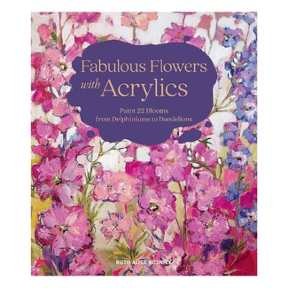 Fabulous Flowers with Acrylics: Paint 22 Blooms from Delphiniums to Dandelions