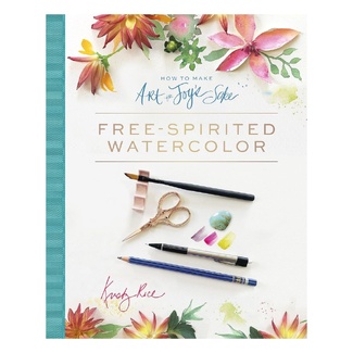 How to Make Art for Joy's Sake: Free-Spirited Watercolour